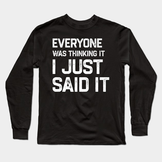 Everyone Was Thinking It I Just Said It Long Sleeve T-Shirt by denkanysti